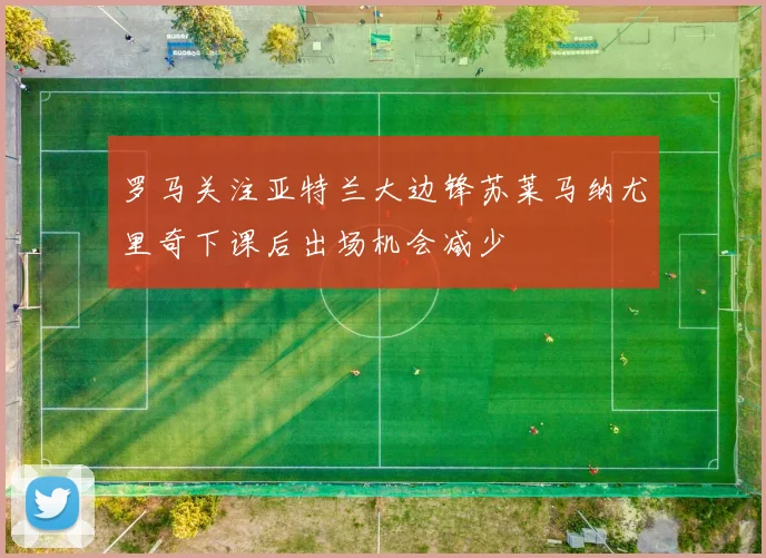 罗马关注亚特兰大边锋苏莱马纳尤里奇下课后出场机会减少