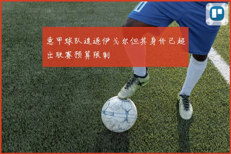 意甲球队追逐伊戈尔但其身价已超出联赛预算限制