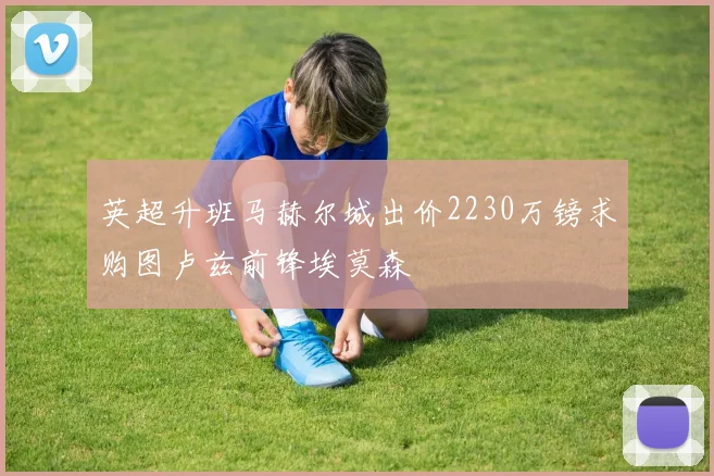 英超升班马赫尔城出价2230万镑求购图卢兹前锋埃莫森
