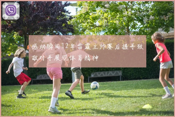感动瞬间12年雷霆主帅赛后握手致敬对手展现体育精神