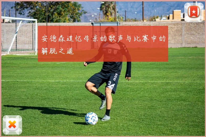 安德森追忆母亲的歌声与比赛中的解脱之道